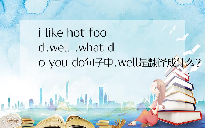 i like hot food.well .what do you do句子中.well是翻译成什么?