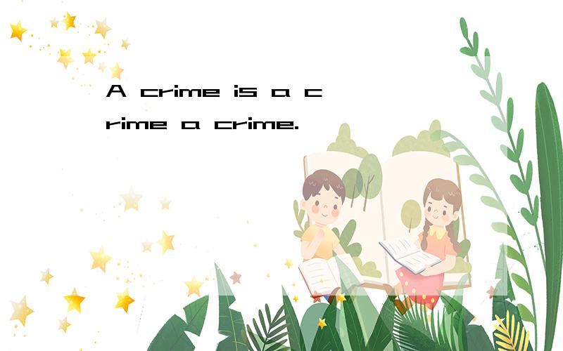 A crime is a crime a crime.