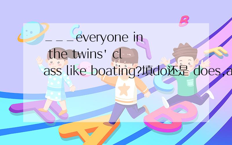 ___everyone in the twins' class like boating?填do还是 does,and why?