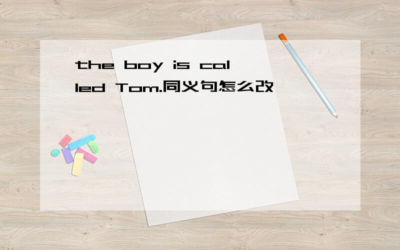 the boy is called Tom.同义句怎么改