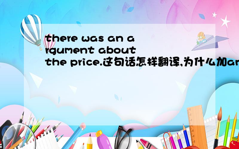 there was an argument about the price.这句话怎样翻译,为什么加an.
