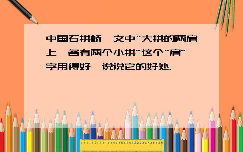中国石拱桥一文中“大拱的两肩上,各有两个小拱”这个“肩”字用得好,说说它的好处.