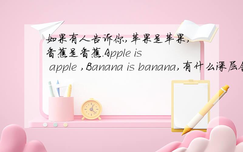 如果有人告诉你,苹果是苹果,香蕉是香蕉.Apple is apple ,Banana is banana,有什么深层含义