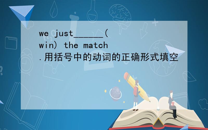 we just______(win) the match.用括号中的动词的正确形式填空
