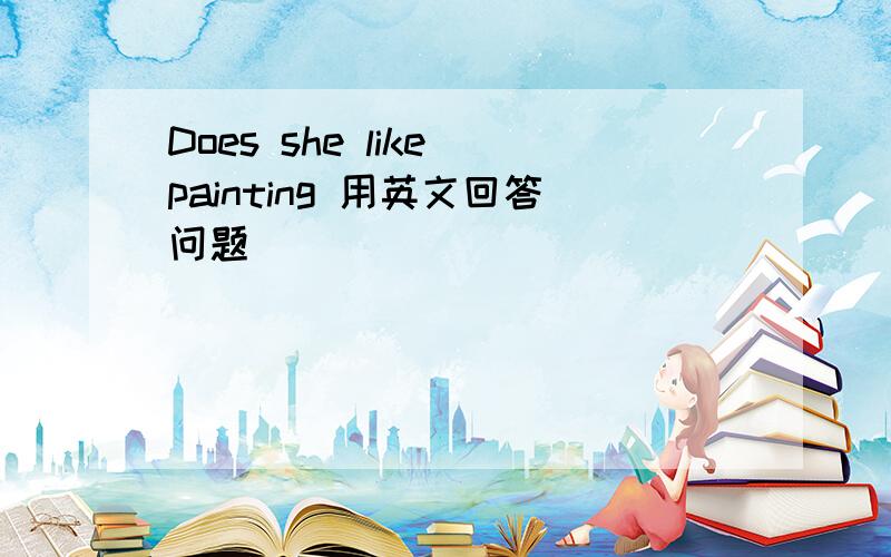 Does she like painting 用英文回答问题