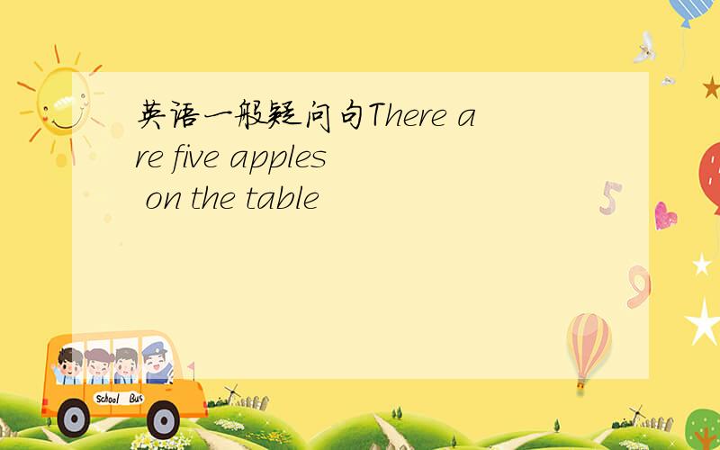 英语一般疑问句There are five apples on the table