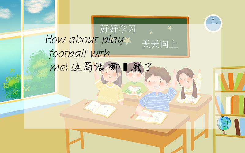 How about play football with me?这局话 哪裏错了