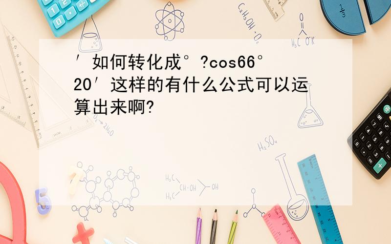 ′如何转化成°?cos66°20′这样的有什么公式可以运算出来啊?