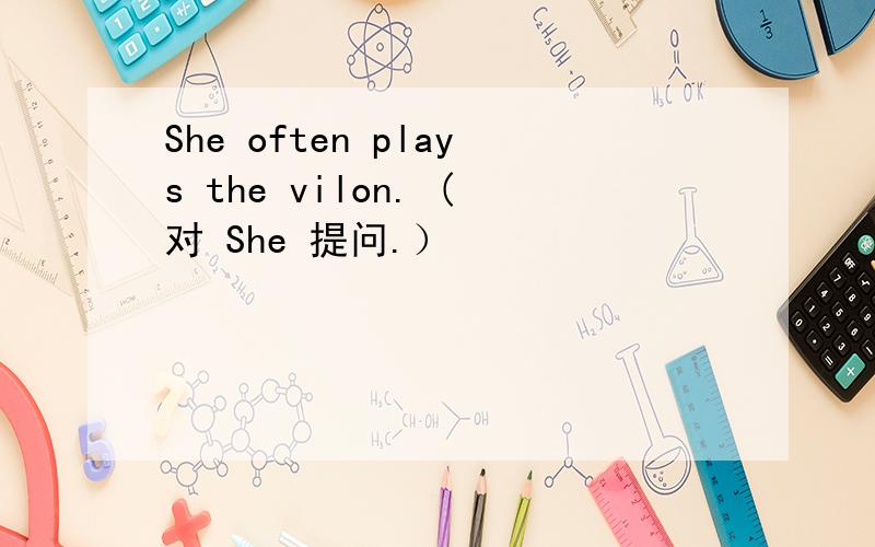 She often plays the vilon. (对 She 提问.）