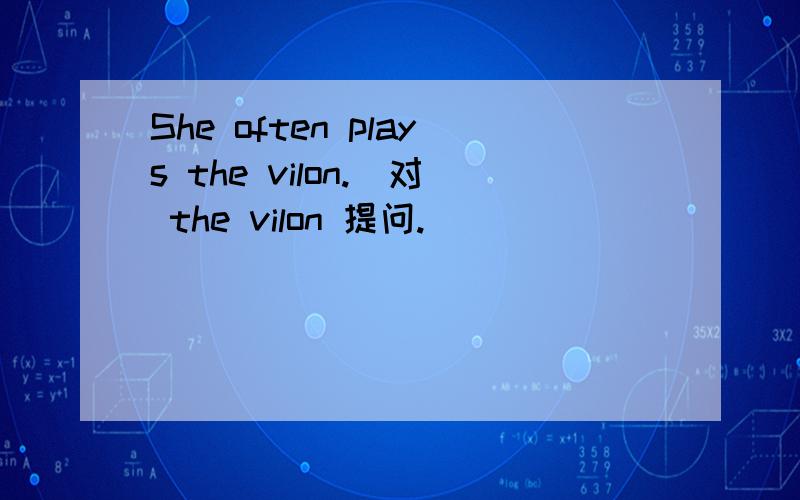 She often plays the vilon.(对 the vilon 提问.）