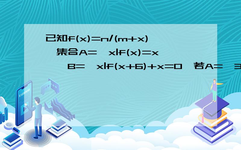已知f(x)=n/(m+x),集合A={x|f(x)=x},B={x|f(x+6)+x=0}若A={3},求函数f(x)的解析式(1)求f(x)解析式 （2）求集合B