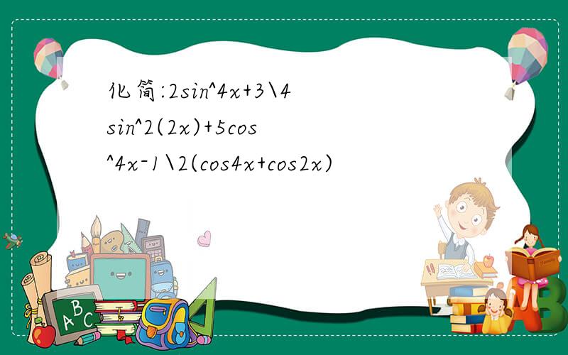 化简:2sin^4x+3\4sin^2(2x)+5cos^4x-1\2(cos4x+cos2x)