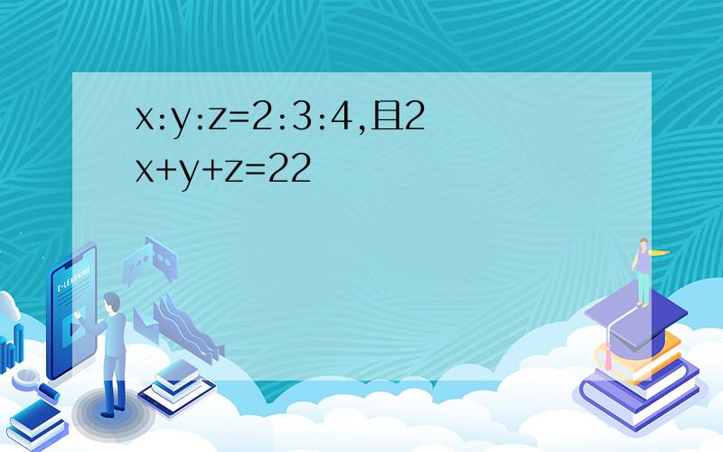 x:y:z=2:3:4,且2x+y+z=22