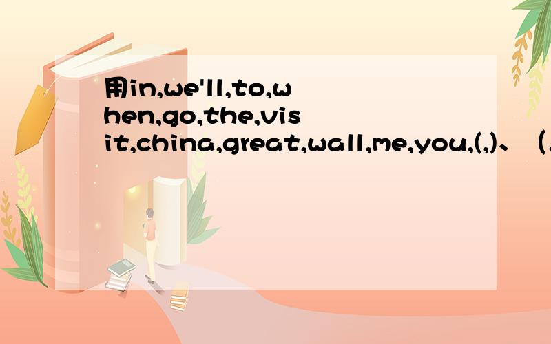 用in,we'll,to,when,go,the,visit,china,great,wall,me,you,(,)、（.）连陈句子.