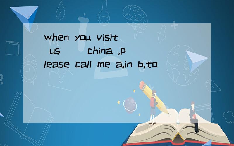 when you visit us __china ,please call me a,in b,to