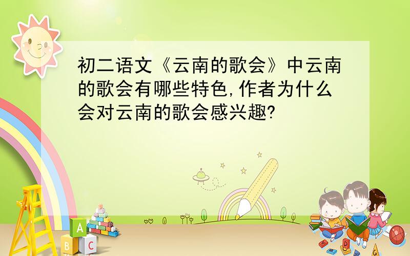 初二语文《云南的歌会》中云南的歌会有哪些特色,作者为什么会对云南的歌会感兴趣?