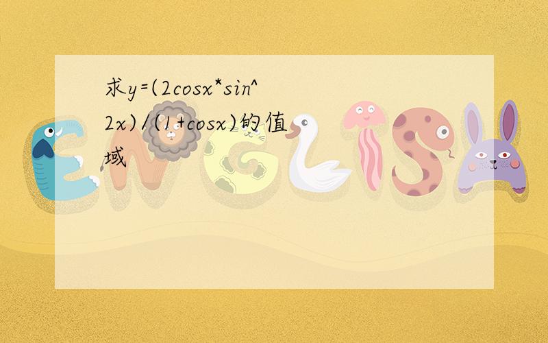 求y=(2cosx*sin^2x)/(1+cosx)的值域
