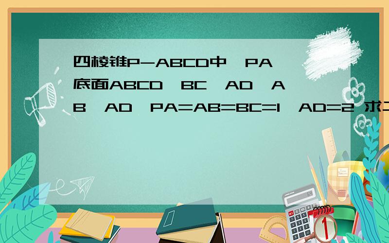 四棱锥P-ABCD中,PA⊥底面ABCD,BC‖AD,AB⊥AD,PA=AB=BC=1,AD=2 求二面角P-CD-B的正切值二面角P-CD-B是哪个角?