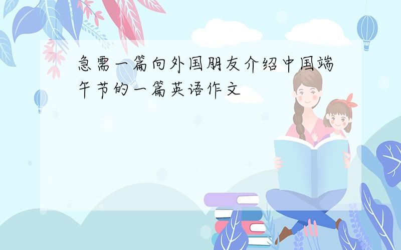 急需一篇向外国朋友介绍中国端午节的一篇英语作文