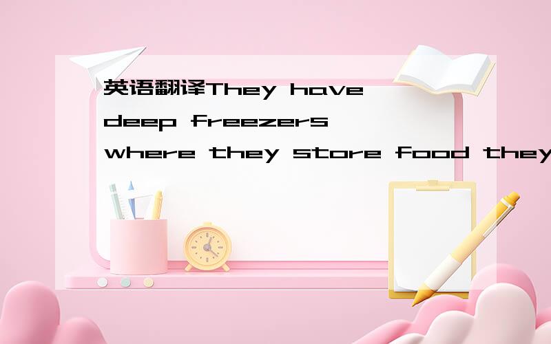 英语翻译They have deep freezers,where they store food they grow in their gardens or buy in the supermarket.