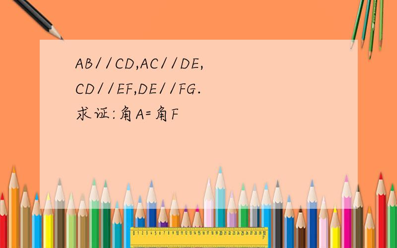 AB//CD,AC//DE,CD//EF,DE//FG.求证:角A=角F