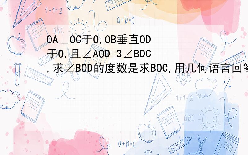 OA⊥OC于O,OB垂直OD于O,且∠AOD=3∠BDC,求∠BOD的度数是求BOC,用几何语言回答