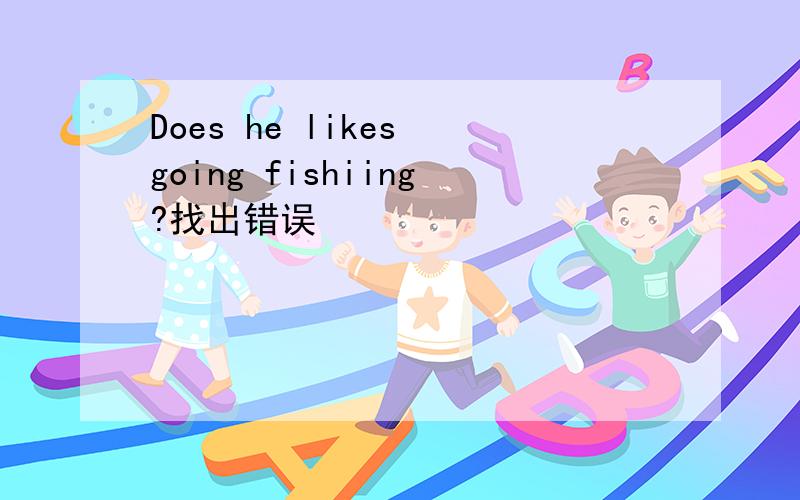 Does he likes going fishiing?找出错误