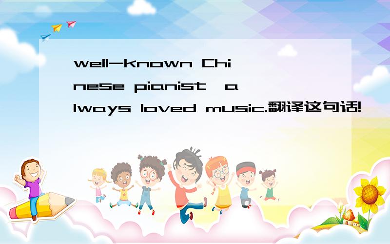 well-known Chinese pianist,always loved music.翻译这句话!