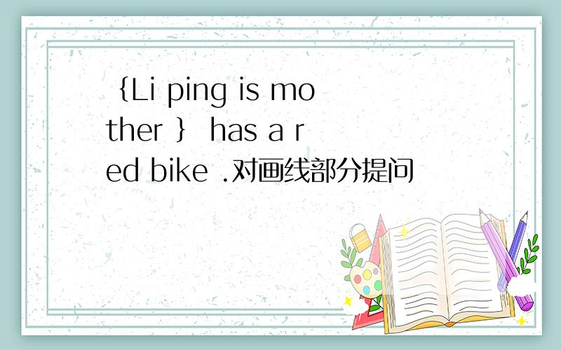 ｛Li ping is mother ｝ has a red bike .对画线部分提问