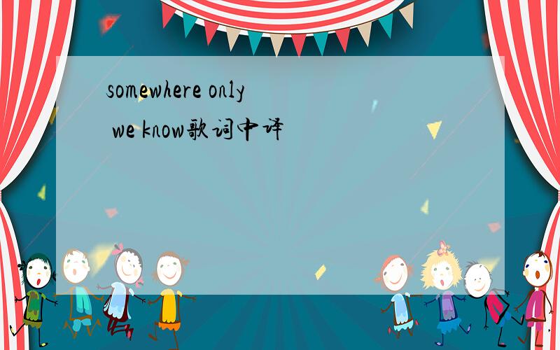 somewhere only we know歌词中译