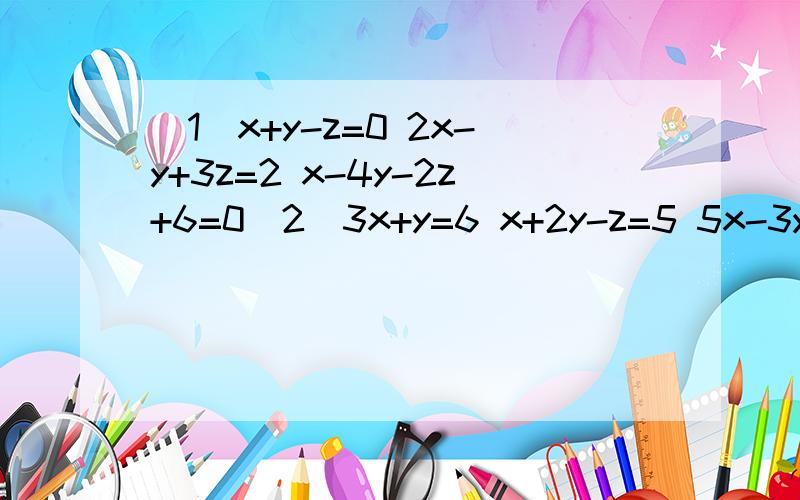 （1）x+y-z=0 2x-y+3z=2 x-4y-2z+6=0(2)3x+y=6 x+2y-z=5 5x-3y+2z=4(3)x+y+z=-1 4x-2y+3z=5 y-z=8-2x（4）2x+3y=5 3y-4z=3 4z+5x=7三元一次方程,千万别用科学计算器来算裁图,