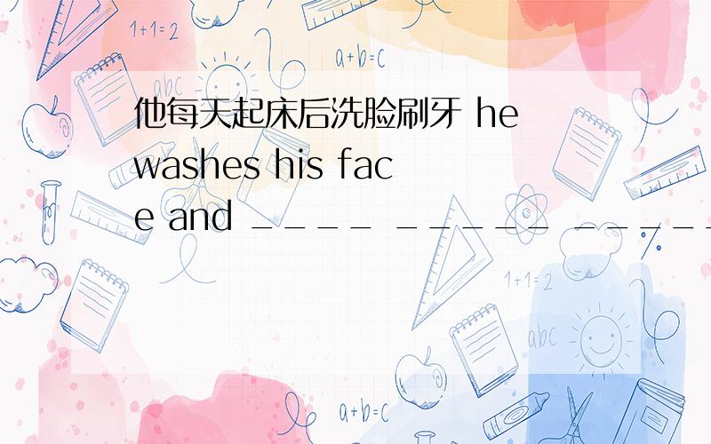 他每天起床后洗脸刷牙 he washes his face and ____ _____ _____ after he gets up every thirty
