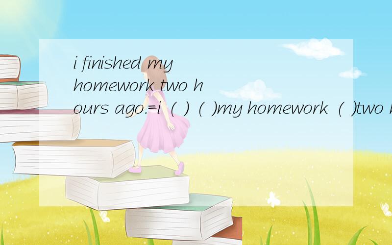 i finished my homework two hours ago.=i ( ) ( )my homework ( )two hoursfinish是不延续性动词，能这样表达吗？