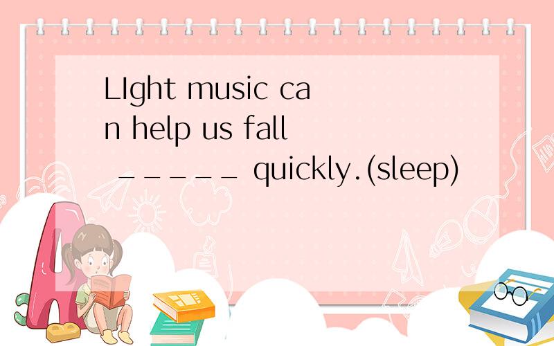 LIght music can help us fall _____ quickly.(sleep)
