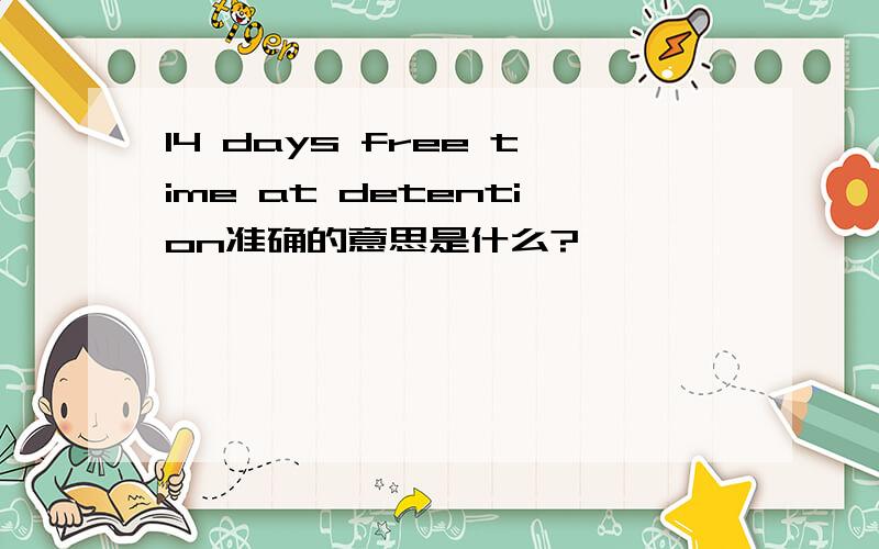 14 days free time at detention准确的意思是什么?