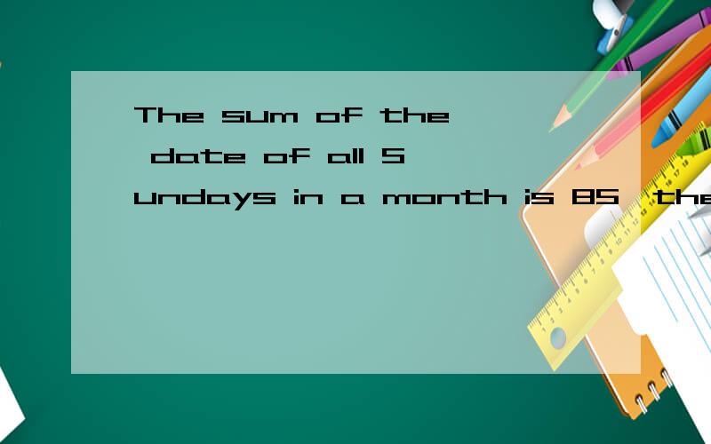 The sum of the date of all Sundays in a month is 85,the date of last Sunday is ( )th