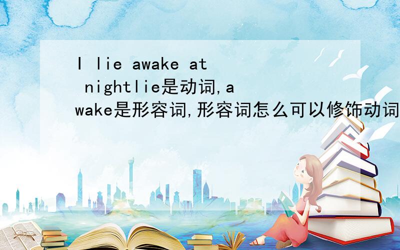 I lie awake at nightlie是动词,awake是形容词,形容词怎么可以修饰动词呢?