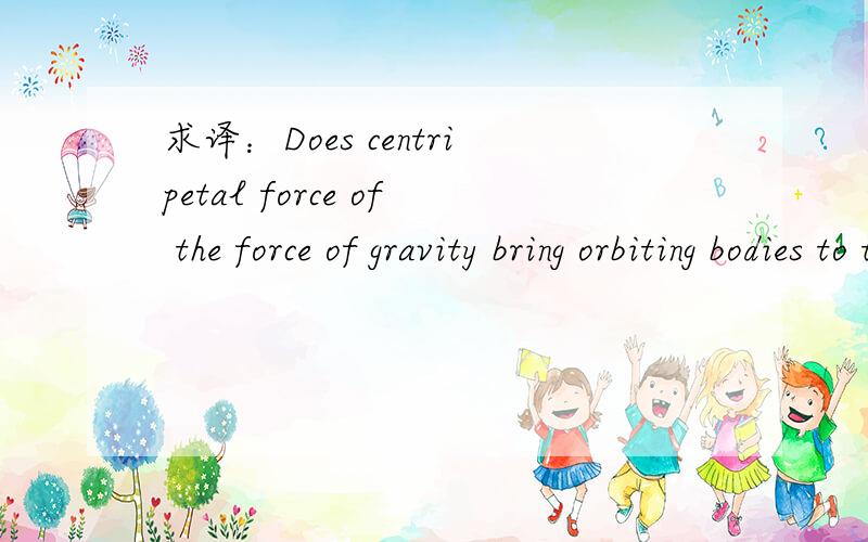 求译：Does centripetal force of the force of gravity bring orbiting bodies to the earth's surface?