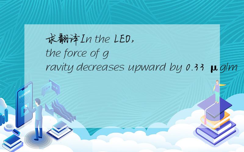 求翻译In the LEO,the force of gravity decreases upward by 0.33 μg/m