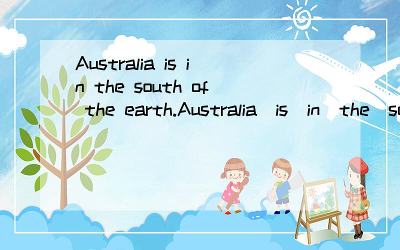 Australia is in the south of the earth.Australia  is  in  the  south  of  the  earth.   汉