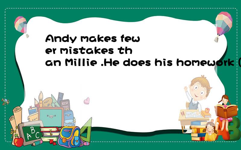 Andy makes fewer mistakes than Millie .He does his homework (careful)