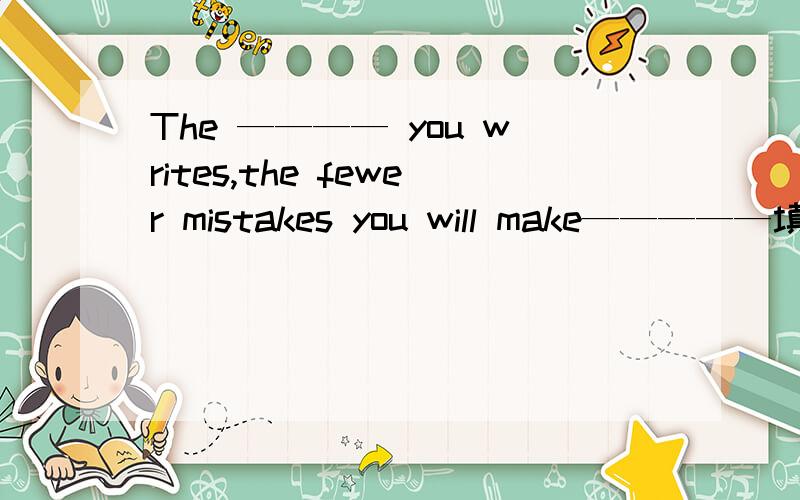 The ———— you writes,the fewer mistakes you will make—————填什么?可选 Interest rain clean mistake knife