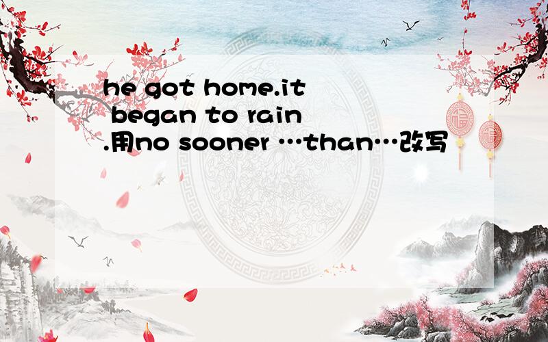 he got home.it began to rain.用no sooner …than…改写