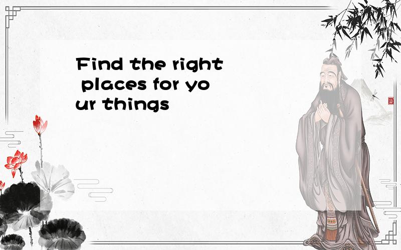 Find the right places for your things