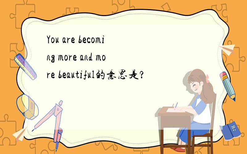 You are becoming more and more beautiful的意思是?