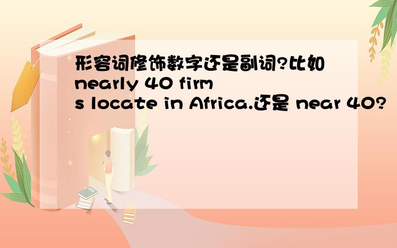 形容词修饰数字还是副词?比如nearly 40 firms locate in Africa.还是 near 40?