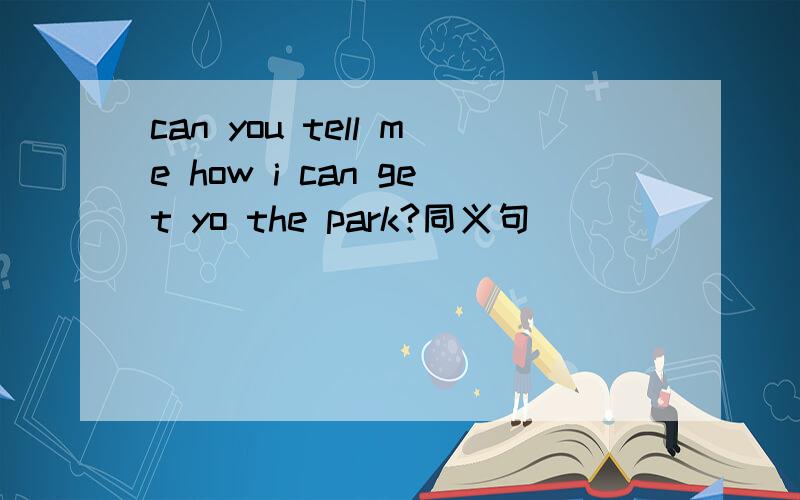 can you tell me how i can get yo the park?同义句