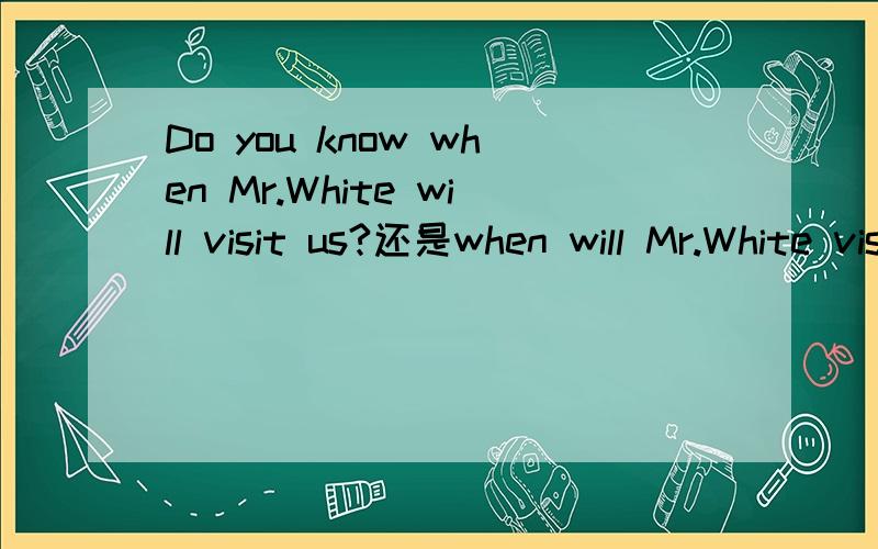 Do you know when Mr.White will visit us?还是when will Mr.White visit us?
