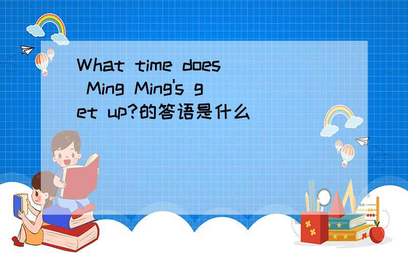 What time does Ming Ming's get up?的答语是什么