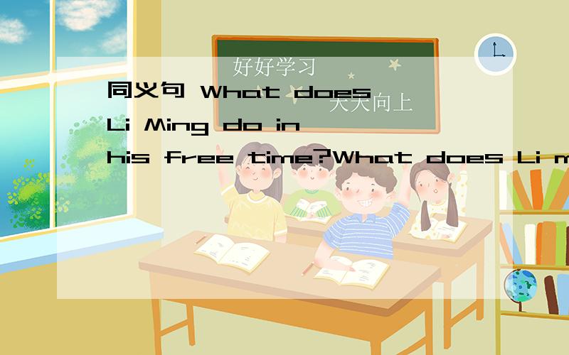 同义句 What does Li Ming do in his free time?What does Li ming do when he ___ ___?